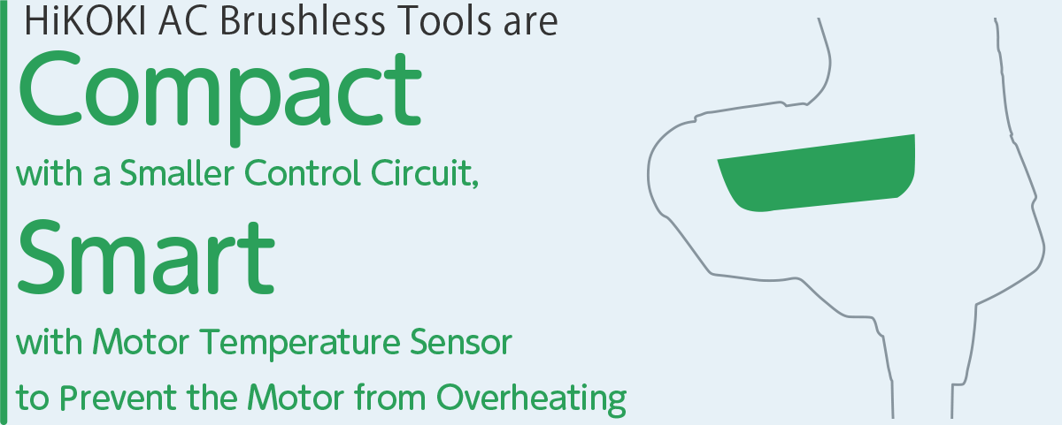 HiKOKI AC Brushless Tool are Compact with a smaller Control Circuit, Smart with Motor Temperature Sensor to Prevent the Motor from Overheating